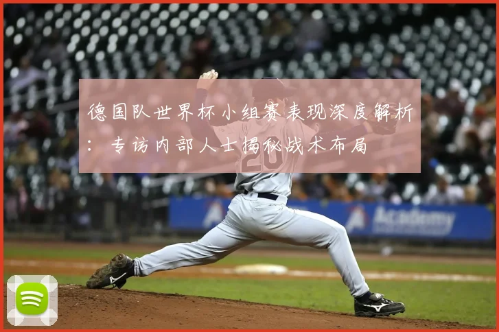 德国队世界杯小组赛表现深度解析：专访内部人士揭秘战术布局