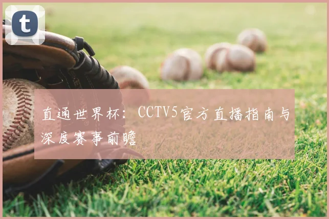 直通世界杯：CCTV5官方直播指南与深度赛事前瞻
