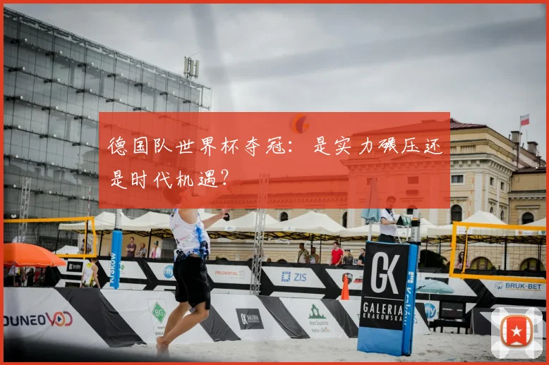 德国队世界杯夺冠：是实力碾压还是时代机遇？