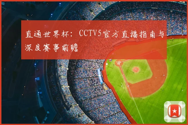 直通世界杯：CCTV5官方直播指南与深度赛事前瞻