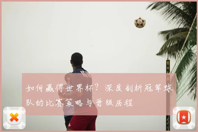 如何赢得世界杯?深度剖析冠军球队的比赛策略与晋级历程
