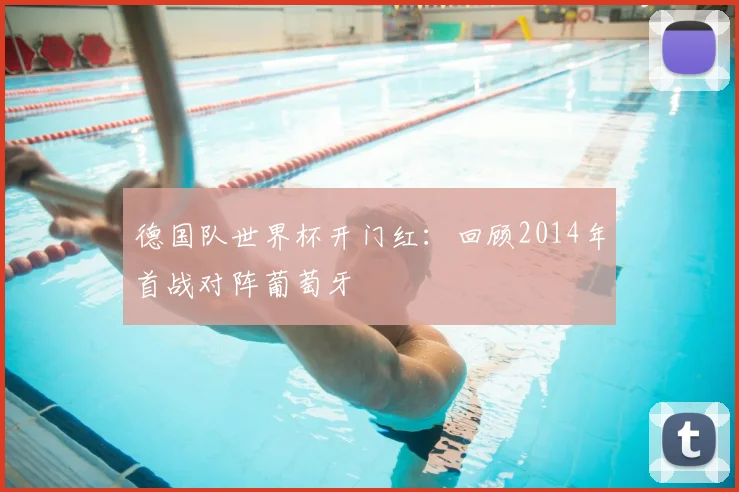 德国队世界杯开门红：回顾2014年首战对阵葡萄牙