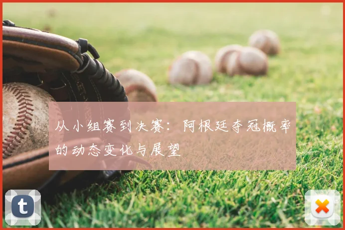 从小组赛到决赛：阿根廷夺冠概率的动态变化与展望