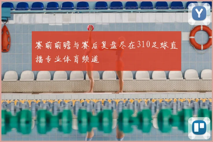 赛前前瞻与赛后复盘尽在310足球直播专业体育频道