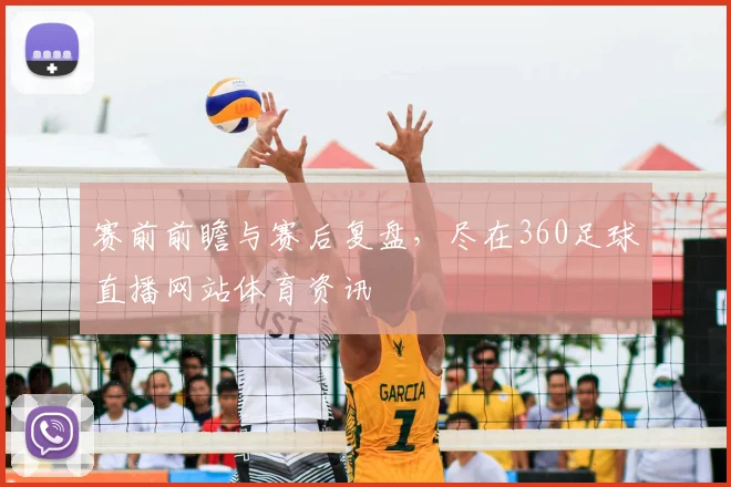 赛前前瞻与赛后复盘，尽在360足球直播网站体育资讯