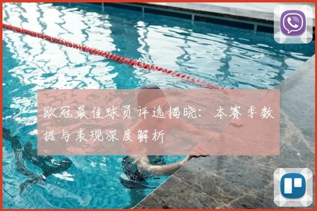 欧冠最佳球员评选揭晓：本赛季数据与表现深度解析