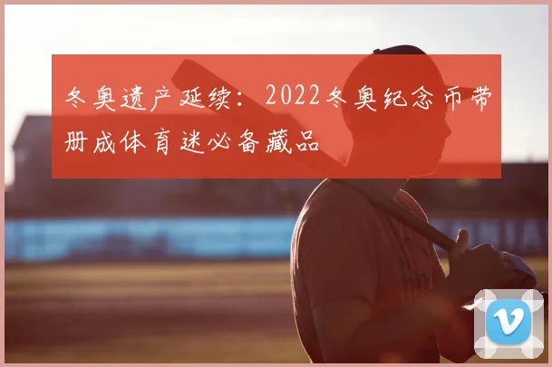 冬奥遗产延续：2022冬奥纪念币带册成体育迷必备藏品
