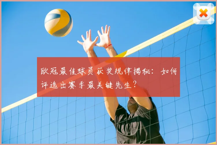 欧冠最佳球员获奖规律揭秘：如何评选出赛季最关键先生？