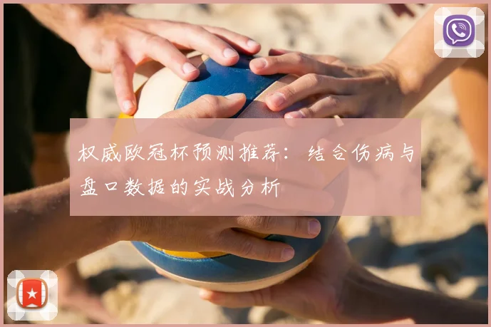 权威欧冠杯预测推荐：结合伤病与盘口数据的实战分析
