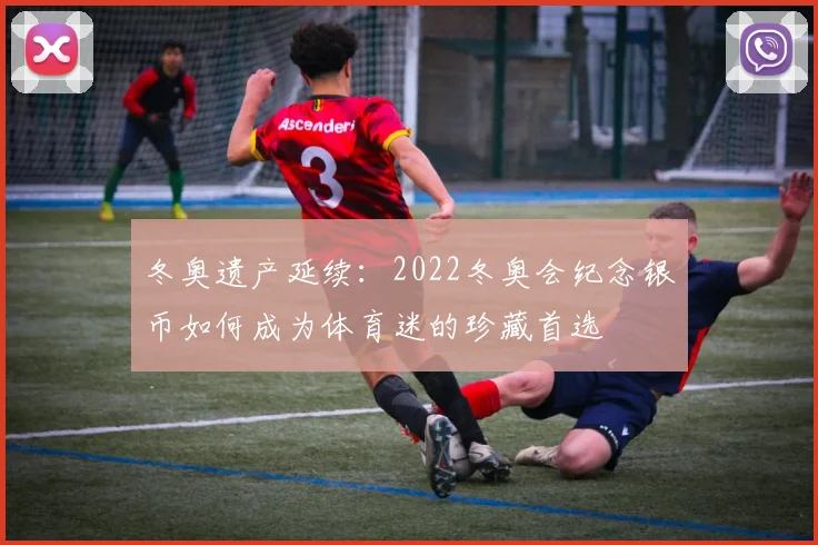 冬奥遗产延续：2022冬奥会纪念银币如何成为体育迷的珍藏首选