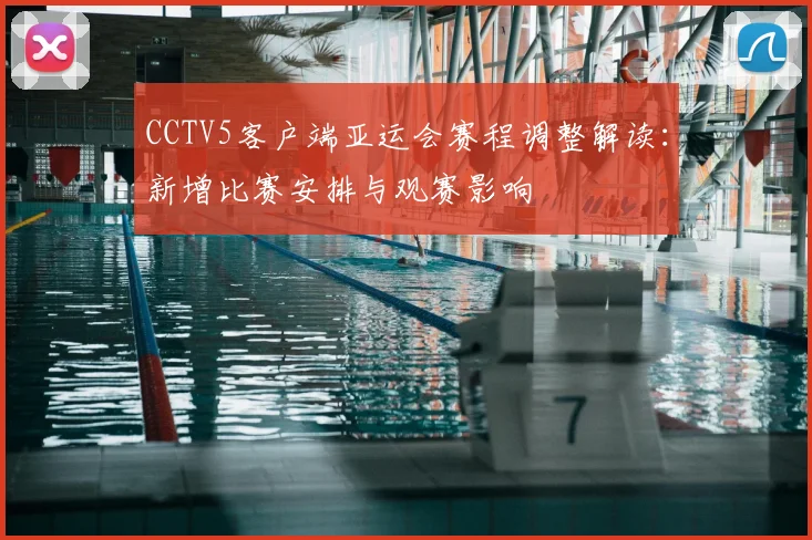 CCTV5客户端亚运会赛程调整解读：新增比赛安排与观赛影响