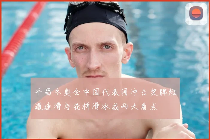 平昌冬奥会中国代表团冲击奖牌短道速滑与花样滑冰成两大看点